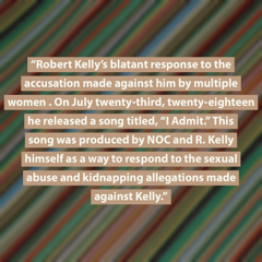 Pull quote graphic that reads: On July twenty-third, twenty-eighteen he released a song titled, “I Admit.” This song was produced by NOC and R. Kelly himself as a way to respond to the sexual abuse and kidnapping allegations made against Kelly. 